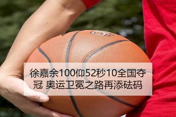 徐嘉余100仰52秒10全国夺冠 奥运卫冕之路再添砝码